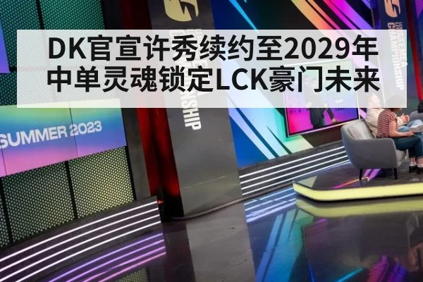 DK官宣许秀续约至2029年 中单灵魂锁定LCK豪门未来