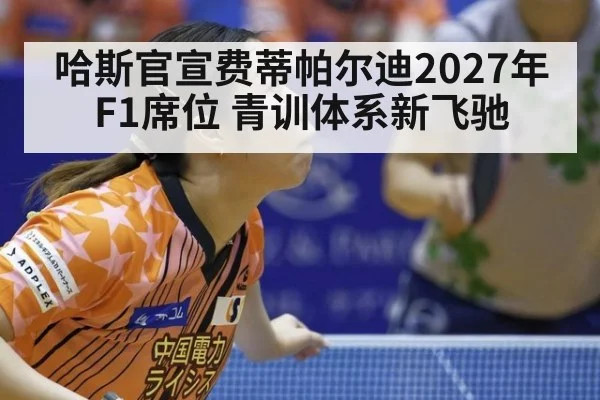 哈斯官宣费蒂帕尔迪2027年F1席位 青训体系新飞驰