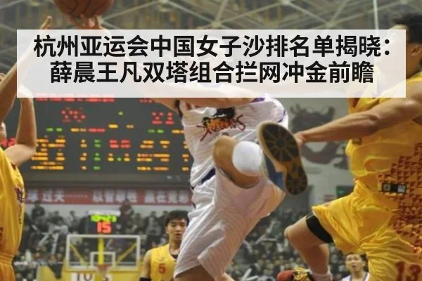 杭州亚运会中国女子沙排名单揭晓：薛晨王凡双塔组合拦网冲金前瞻