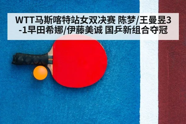 WTT马斯喀特站女双决赛 陈梦/王曼昱3-1早田希娜/伊藤美诚 国乒新组合夺冠