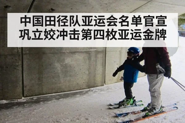 中国田径队亚运会名单官宣 巩立姣冲击第四枚亚运金牌