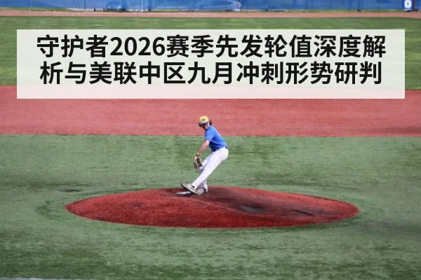 守护者2026赛季先发轮值深度解析与美联中区九月冲刺形势研判